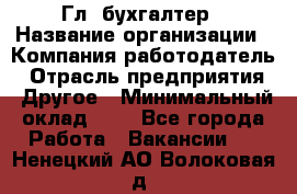 Гл. бухгалтер › Название организации ­ Компания-работодатель › Отрасль предприятия ­ Другое › Минимальный оклад ­ 1 - Все города Работа » Вакансии   . Ненецкий АО,Волоковая д.